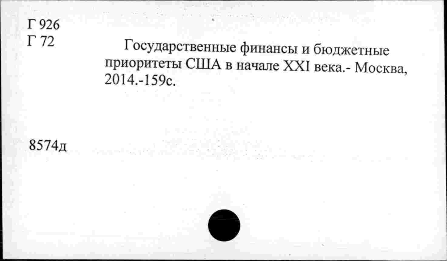 ﻿Г 926
Г 72	Государственные финансы и бюджетные
приоритеты США в начале XXI века.- Москва 2О14.-159с.
8574д